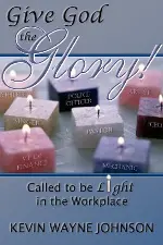 Give God the Glory!: Called to Be Light in the Workplace