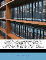 Gray's School and Field Book of Botany: Consisting of Lessons in Botany and Field, Forest, and Garden Botany Bound in One Volume (Paperback)